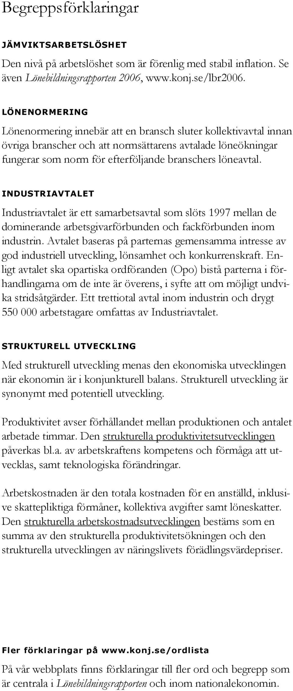 INDUSTRIAVTALET Industriavtalet är ett samarbetsavtal som slöts 1997 mellan de dominerande arbetsgivarförbunden och fackförbunden inom industrin.