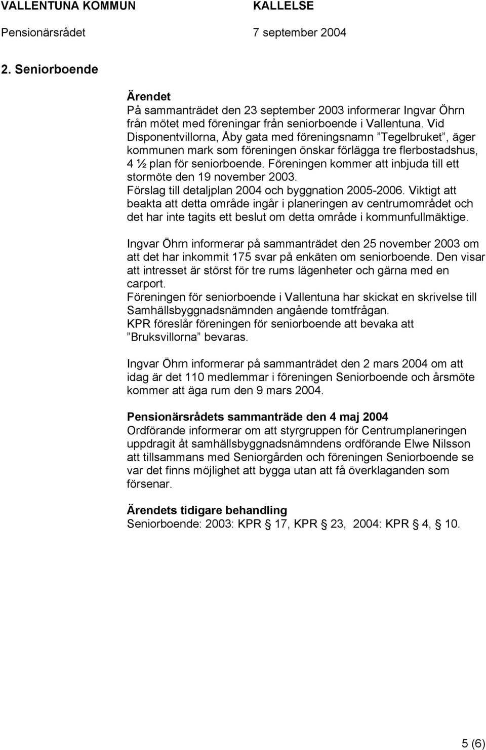 Föreningen kommer att inbjuda till ett stormöte den 19 november 2003. Förslag till detaljplan 2004 och byggnation 2005-2006.