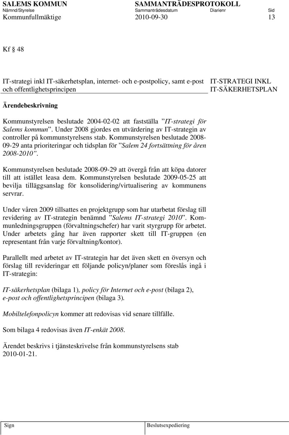 Kommunstyrelsen beslutade 2008-09-29 anta prioriteringar och tidsplan för Salem 24 fortsättning för åren 2008-2010.