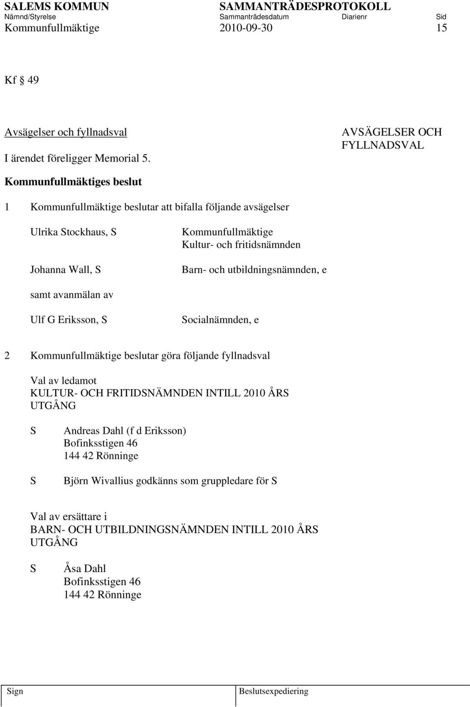 och utbildningsnämnden, e samt avanmälan av Ulf G Eriksson, S Socialnämnden, e 2 Kommunfullmäktige beslutar göra följande fyllnadsval Val av ledamot KULTUR- OCH