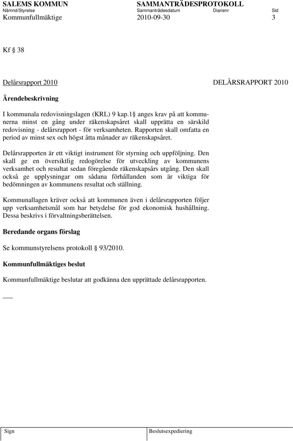 Rapporten skall omfatta en period av minst sex och högst åtta månader av räkenskapsåret. Delårsrapporten är ett viktigt instrument för styrning och uppföljning.