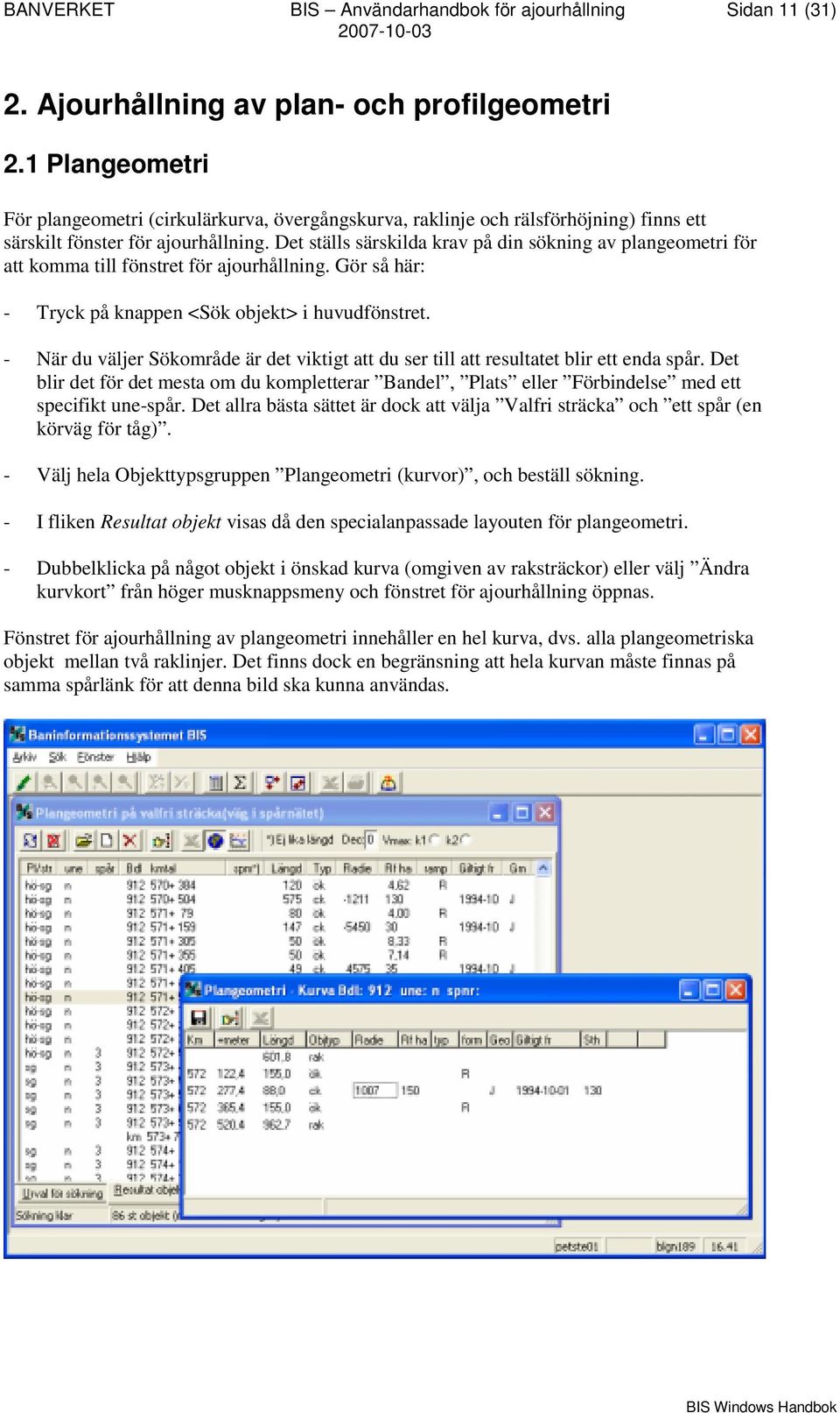 Det ställs särskilda krav på din sökning av plangeometri för att komma till fönstret för ajourhållning. Gör så här: - Tryck på knappen <Sök objekt> i huvudfönstret.