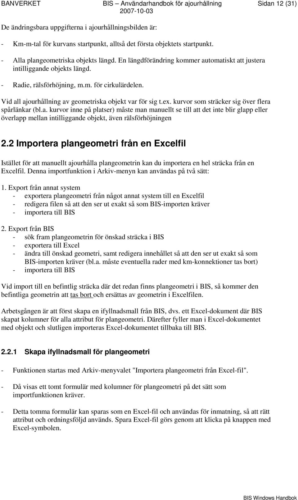 Vid all ajourhållning av geometriska objekt var för sig t.ex. kurvor som sträcker sig över flera spårlänkar (bl.a. kurvor inne på platser) måste man manuellt se till att det inte blir glapp eller överlapp mellan intilliggande objekt, även rälsförhöjningen 2.