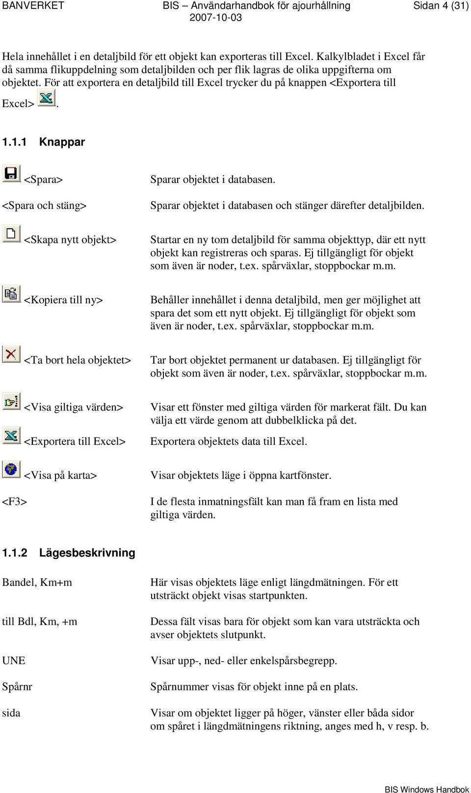 För att exportera en detaljbild till Excel trycker du på knappen <Exportera till Excel>. 1.1.1 Knappar <Spara> <Spara och stäng> Sparar objektet i databasen.