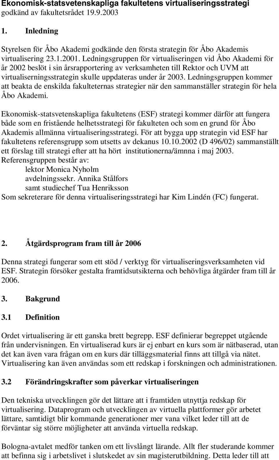 Ledningsgruppen för virtualiseringen vid Åbo Akademi för år 2002 beslöt i sin årsrapportering av verksamheten till Rektor och UVM att virtualiserningsstrategin skulle uppdateras under år 2003.