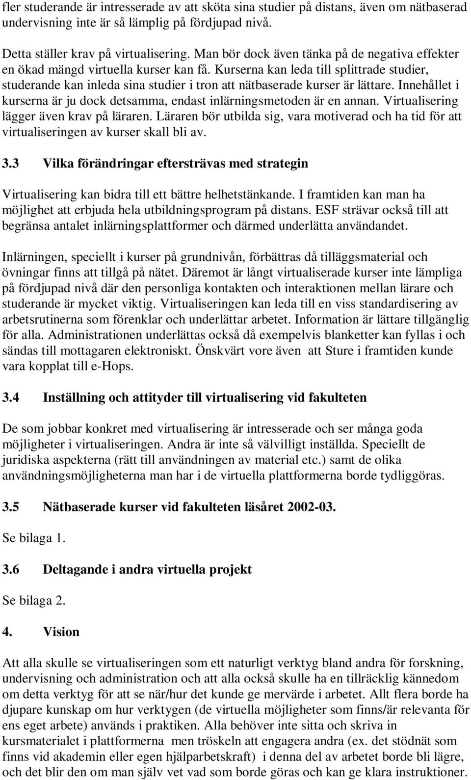 Kurserna kan leda till splittrade studier, studerande kan inleda sina studier i tron att nätbaserade kurser är lättare. Innehållet i kurserna är ju dock detsamma, endast inlärningsmetoden är en annan.