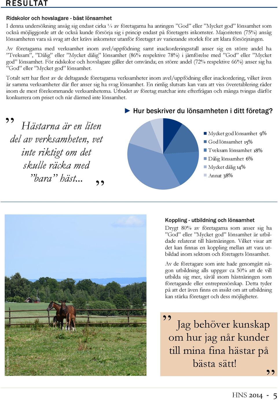 Majoriteten (75%) ansåg lönsamheten vara så svag att det krävs inkomster utanför företaget av varierande storlek för att klara försörjningen.