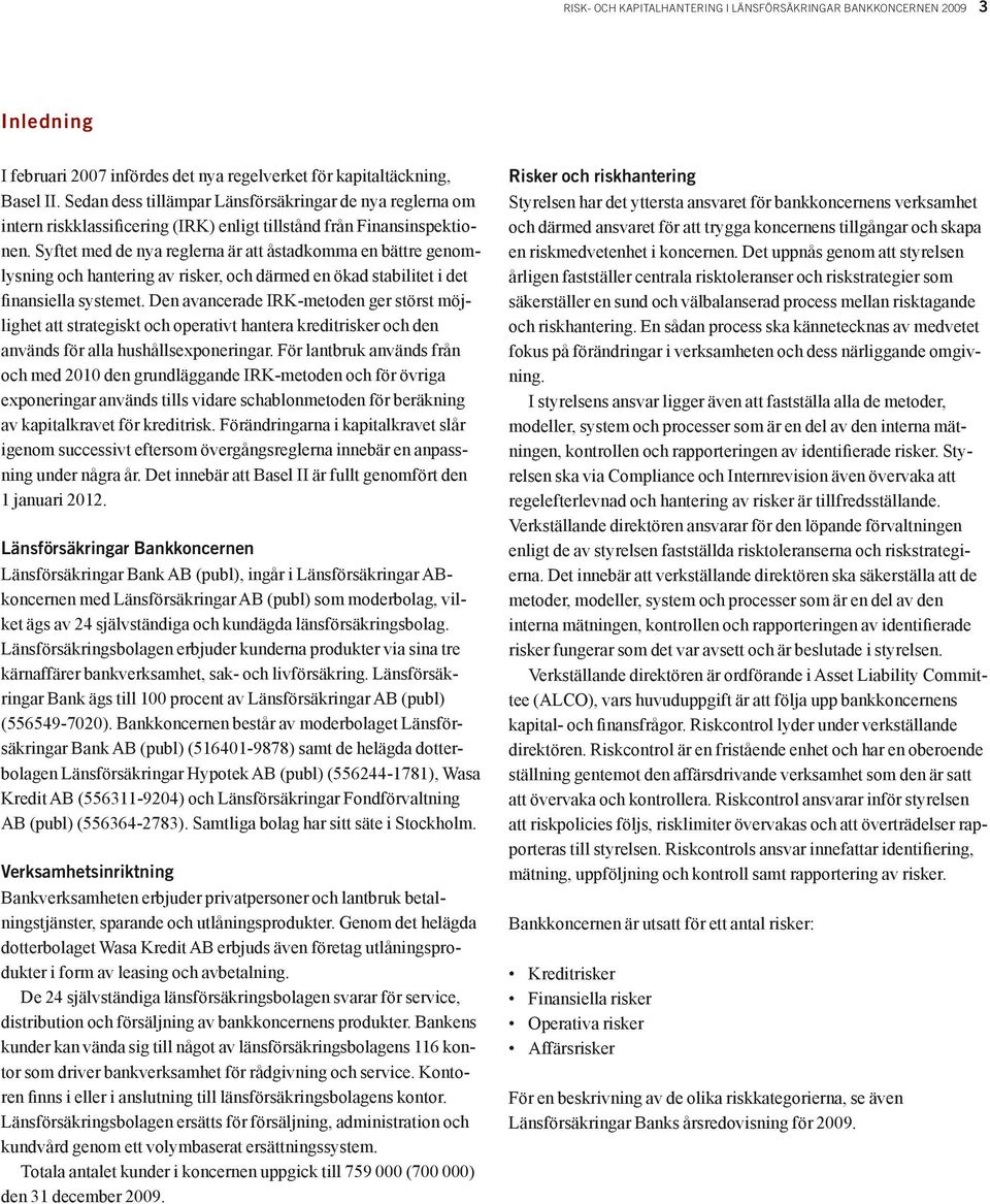 Syftet med de nya reglerna är att åstadkomma en bättre genomlysning och hantering av risker, och därmed en ökad stabilitet i det finansiella systemet.