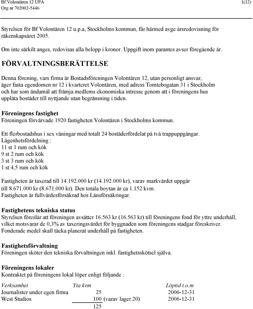 FÖRVALTNINGSBERÄTTELSE Denna förening, vars firma är Bostadsföreningen Volontären 12, utan personligt ansvar, äger fasta egendomen nr 12 i kvarteret Volontären, med adress Tomtebogatan 31 i Stockholm