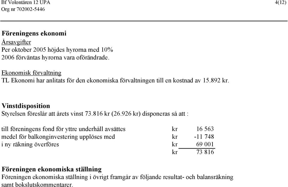 Vinstdisposition Styrelsen föreslår att årets vinst 73.816 kr (26.