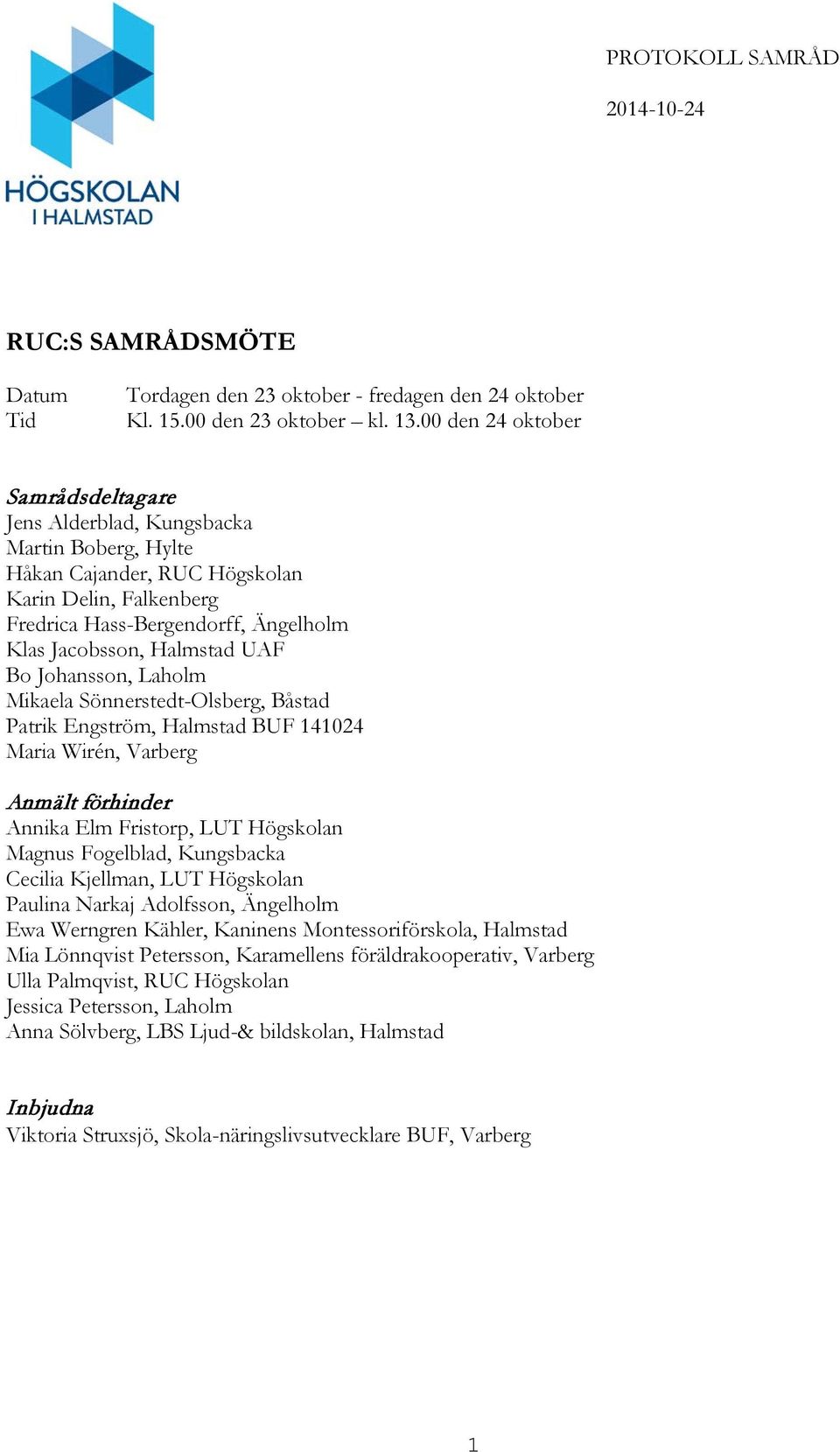 UAF Bo Johansson, Laholm Mikaela Sönnerstedt-Olsberg, Båstad Patrik Engström, Halmstad BUF 141024 Maria Wirén, Varberg Anmält förhinder Annika Elm Fristorp, LUT Högskolan Magnus Fogelblad, Kungsbacka