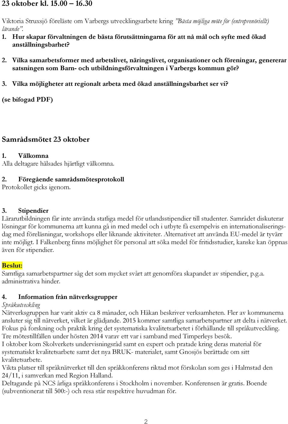 Vilka möjligheter att regionalt arbeta med ökad anställningsbarhet ser vi? (se bifogad PDF) Samrådsmötet 23 oktober 1. Välkomna Alla deltagare hälsades hjärtligt välkomna. 2. Föregående samrådsmötesprotokoll Protokollet gicks igenom.