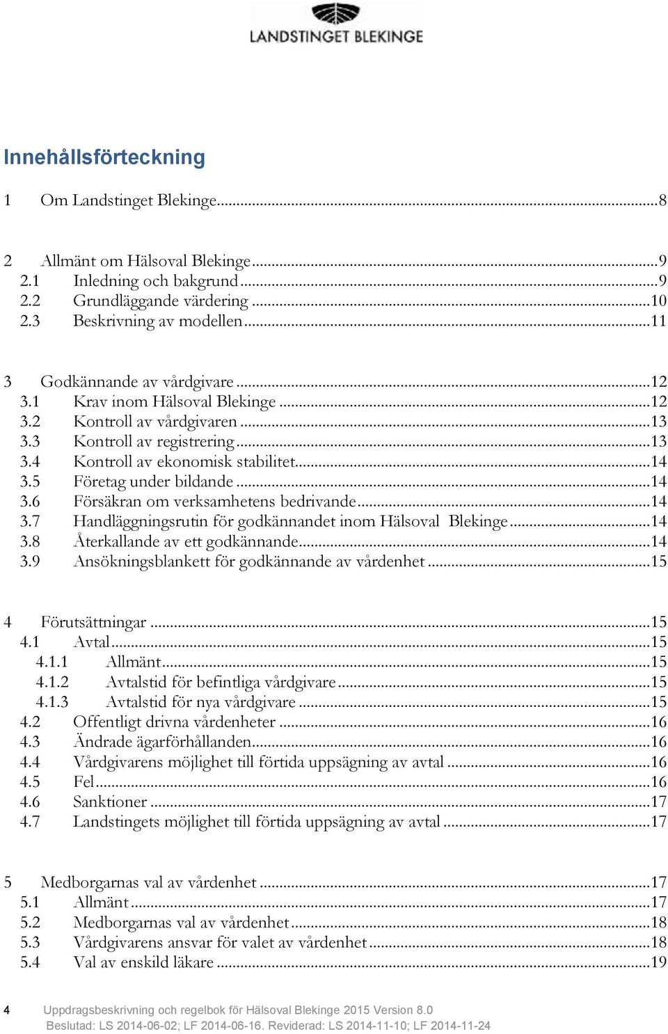 5 Företag under bildande... 14 3.6 Försäkran om verksamhetens bedrivande... 14 3.7 Handläggningsrutin för godkännandet inom Hälsoval Blekinge... 14 3.8 Återkallande av ett godkännande... 14 3.9 Ansökningsblankett för godkännande av vårdenhet.