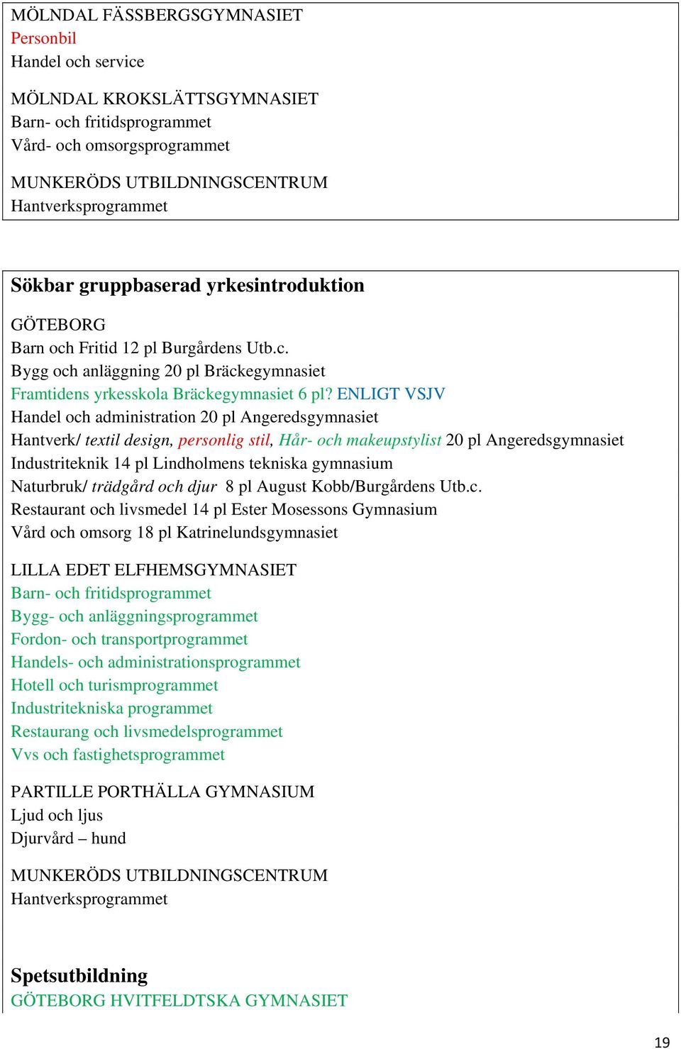 ENLIGT VSJV Handel och administration 20 pl Angeredsgymnasiet Hantverk/ textil design, personlig stil, Hår- och makeupstylist 20 pl Angeredsgymnasiet Industriteknik 14 pl Lindholmens tekniska