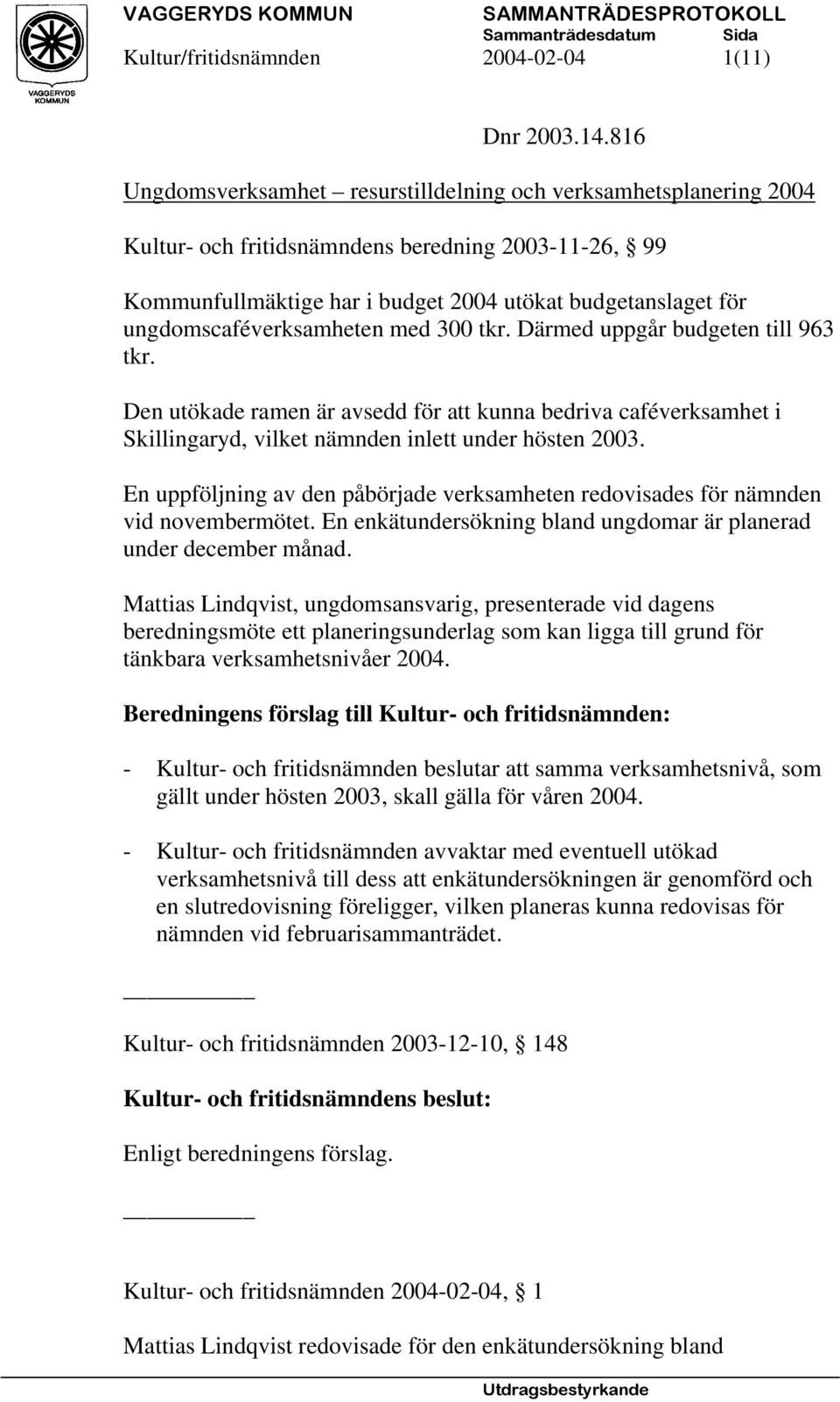 ungdomscaféverksamheten med 300 tkr. Därmed uppgår budgeten till 963 tkr. Den utökade ramen är avsedd för att kunna bedriva caféverksamhet i Skillingaryd, vilket nämnden inlett under hösten 2003.