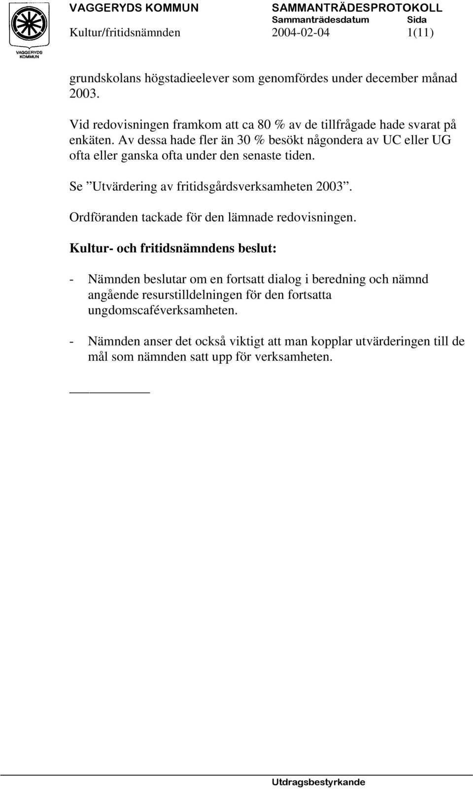 Se Utvärdering av fritidsgårdsverksamheten 2003. Ordföranden tackade för den lämnade redovisningen.