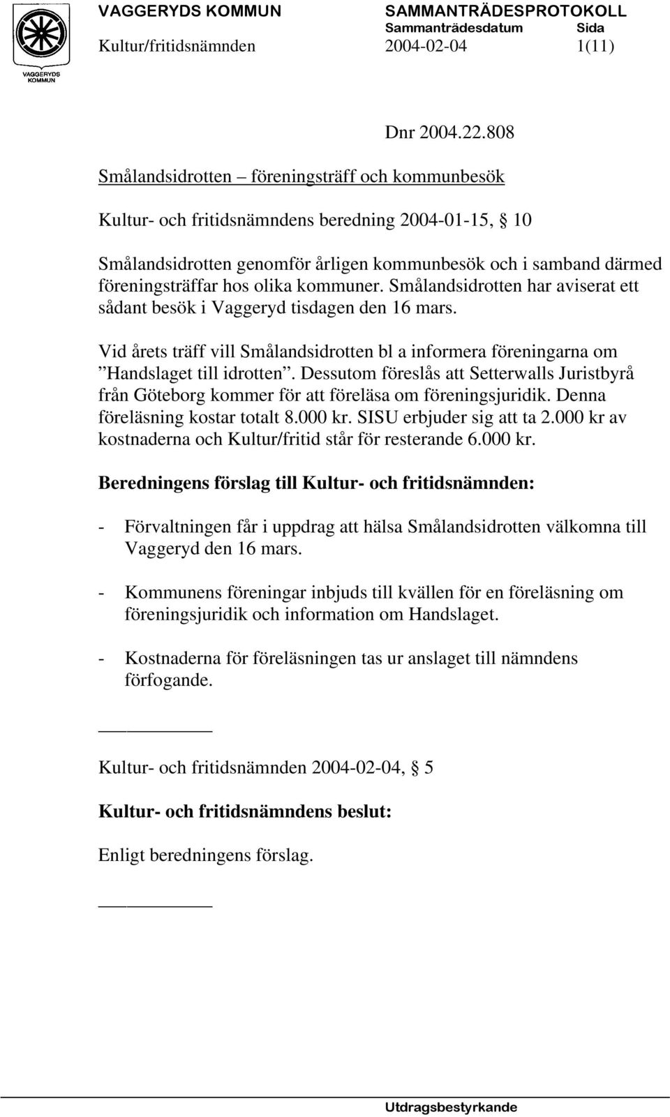 kommuner. Smålandsidrotten har aviserat ett sådant besök i Vaggeryd tisdagen den 16 mars. Vid årets träff vill Smålandsidrotten bl a informera föreningarna om Handslaget till idrotten.