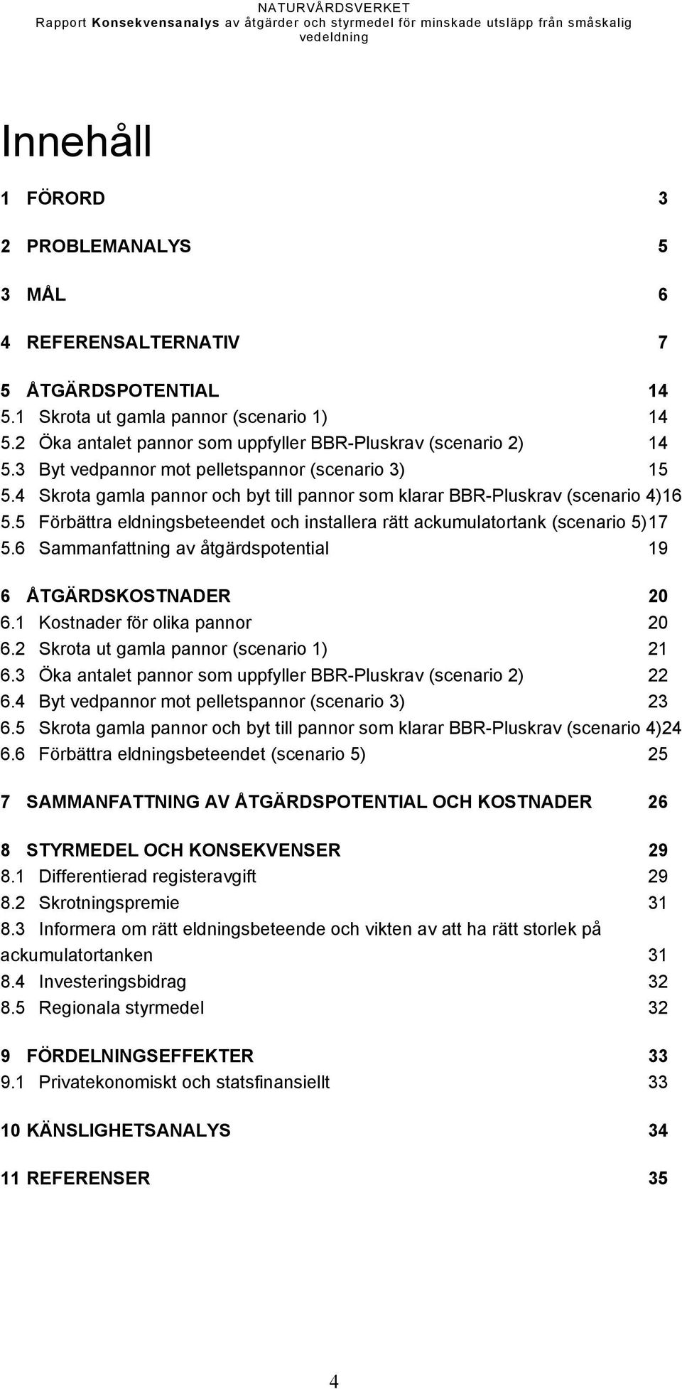 4 Skrota gamla pannor och byt till pannor som klarar BBR-Pluskrav (scenario 4)16 5.5 Förbättra eldningsbeteendet och installera rätt ackumulatortank (scenario 5) 17 5.