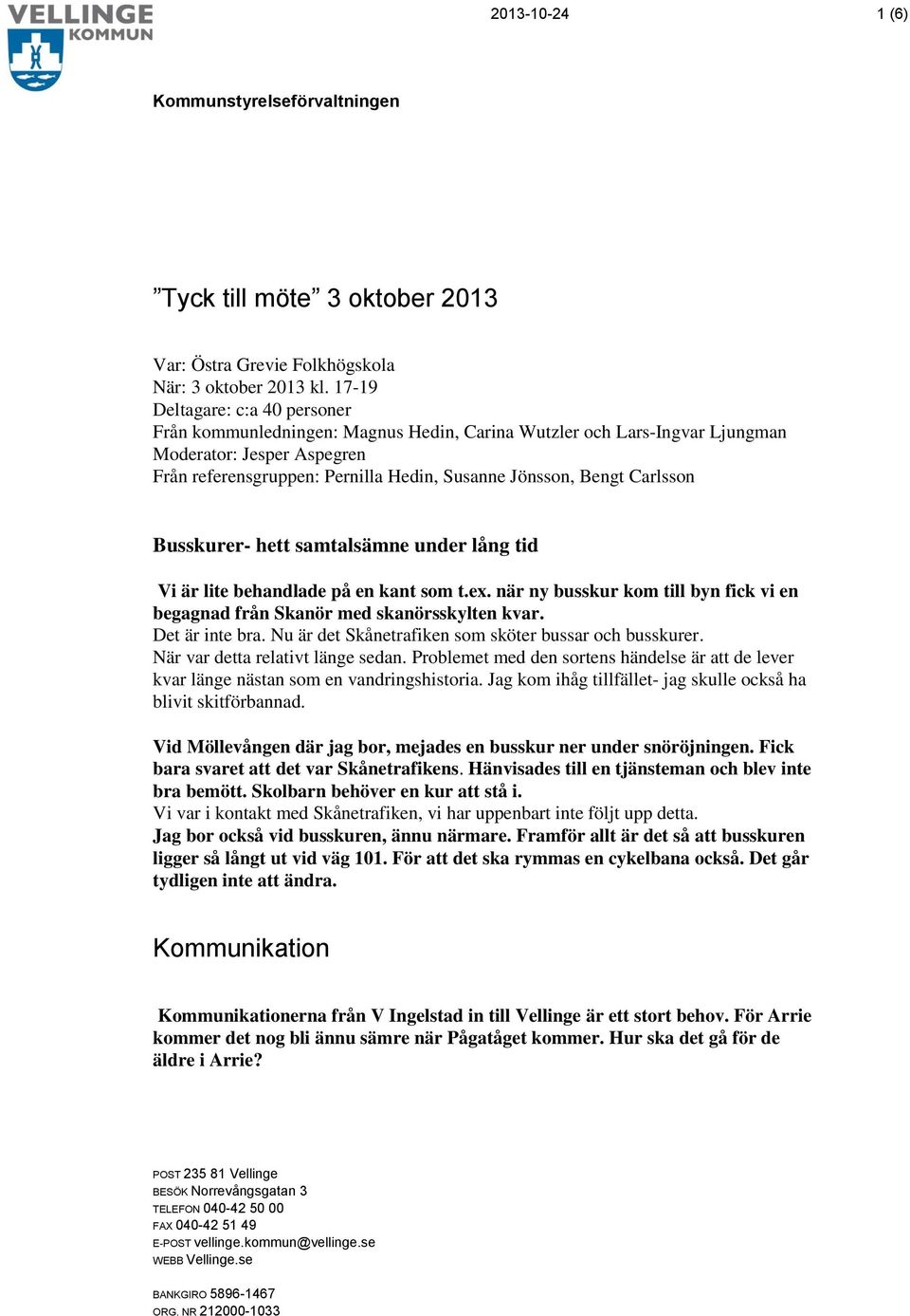 Carlsson Busskurer- hett samtalsämne under lång tid Vi är lite behandlade på en kant som t.ex. när ny busskur kom till byn fick vi en begagnad från Skanör med skanörsskylten kvar. Det är inte bra.