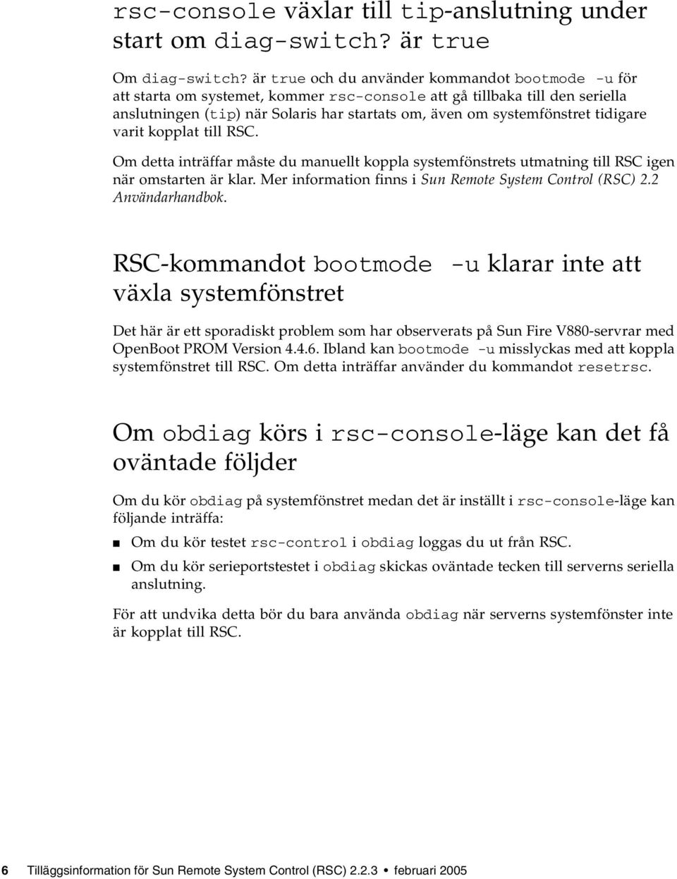 tidigare varit kopplat till RSC. Om detta inträffar måste du manuellt koppla systemfönstrets utmatning till RSC igen när omstarten är klar. Mer information finns i Sun Remote System Control (RSC) 2.