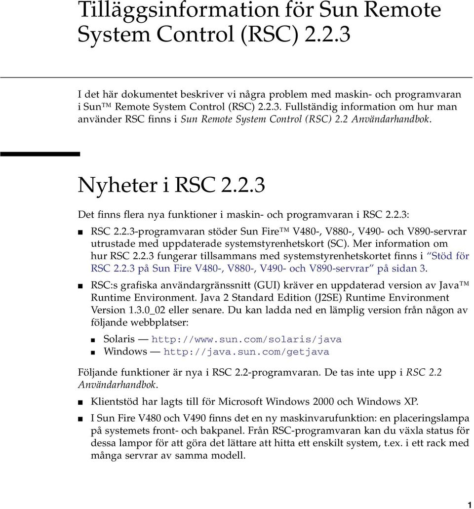 Mer information om hur RSC 2.2.3 fungerar tillsammans med systemstyrenhetskortet finns i Stöd för RSC 2.2.3 på Sun Fire V480-, V880-, V490- och V890-servrar på sidan 3.