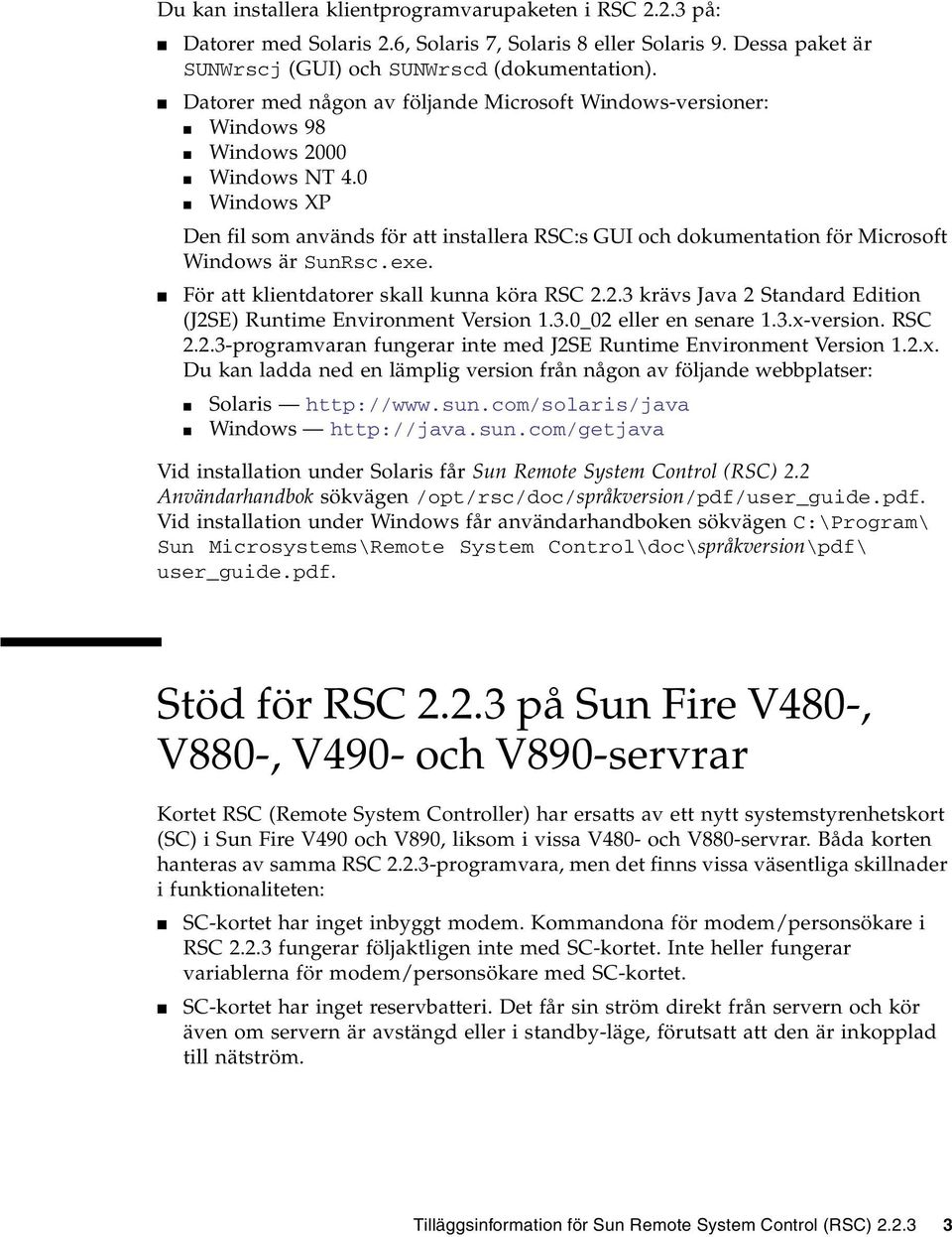 0 Windows XP Den fil som används för att installera RSC:s GUI och dokumentation för Microsoft Windows är SunRsc.exe. För att klientdatorer skall kunna köra RSC 2.