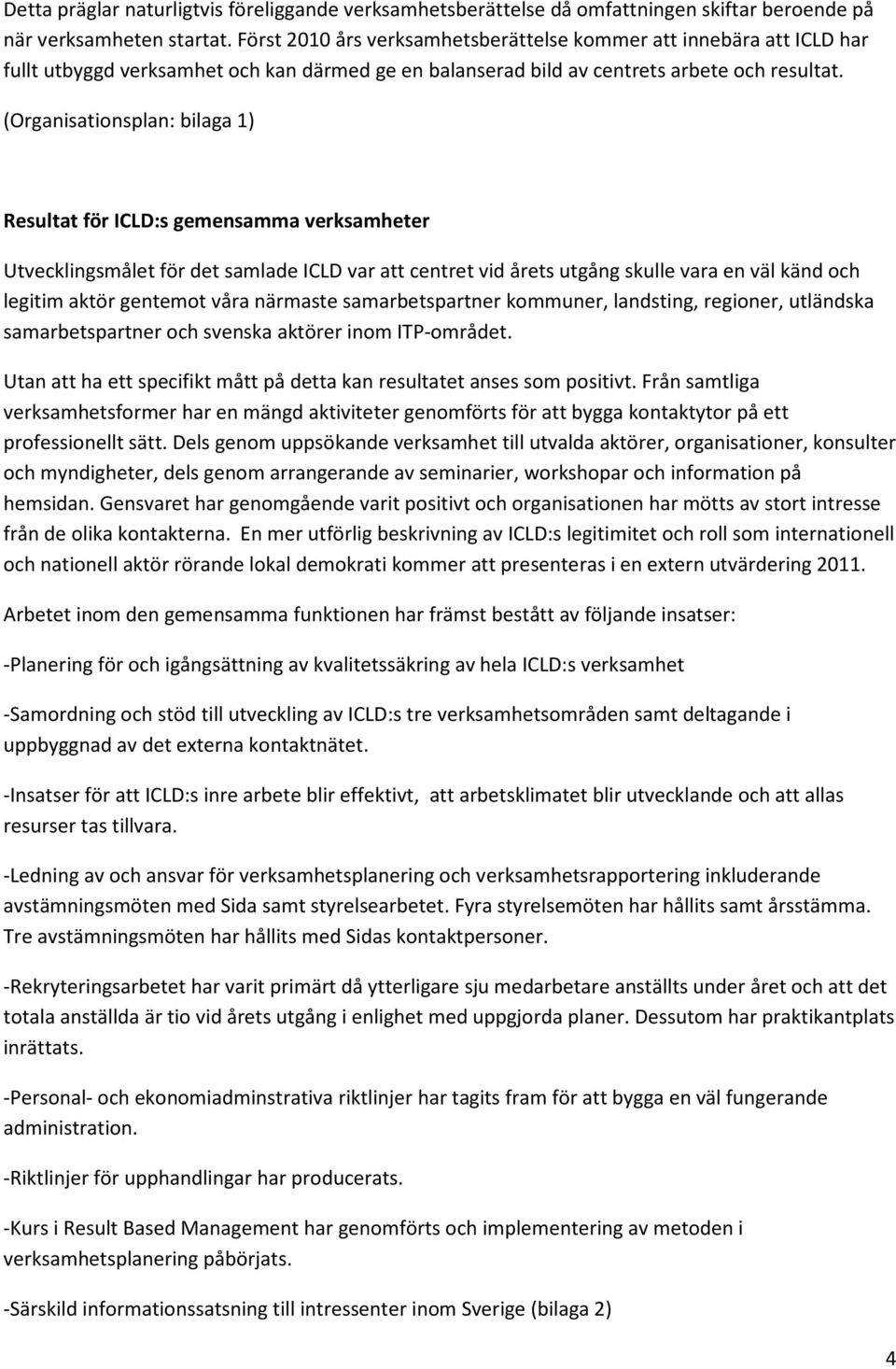 (Organisationsplan: bilaga 1) Resultat för ICLD:s gemensamma verksamheter Utvecklingsmålet för det samlade ICLD var att centret vid årets utgång skulle vara en väl känd och legitim aktör gentemot