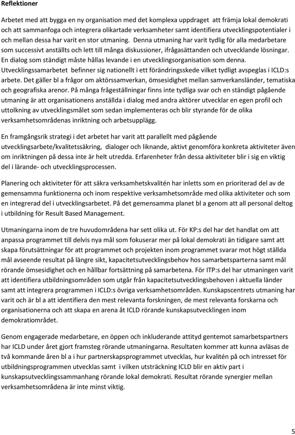 Denna utmaning har varit tydlig för alla medarbetare som successivt anställts och lett till många diskussioner, ifrågasättanden och utvecklande lösningar.