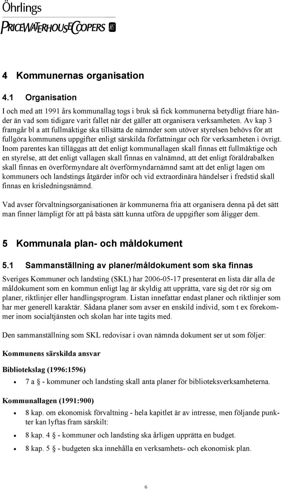 Av kap 3 framgår bl a att fullmäktige ska tillsätta de nämnder som utöver styrelsen behövs för att fullgöra kommunens uppgifter enligt särskilda författningar och för verksamheten i övrigt.