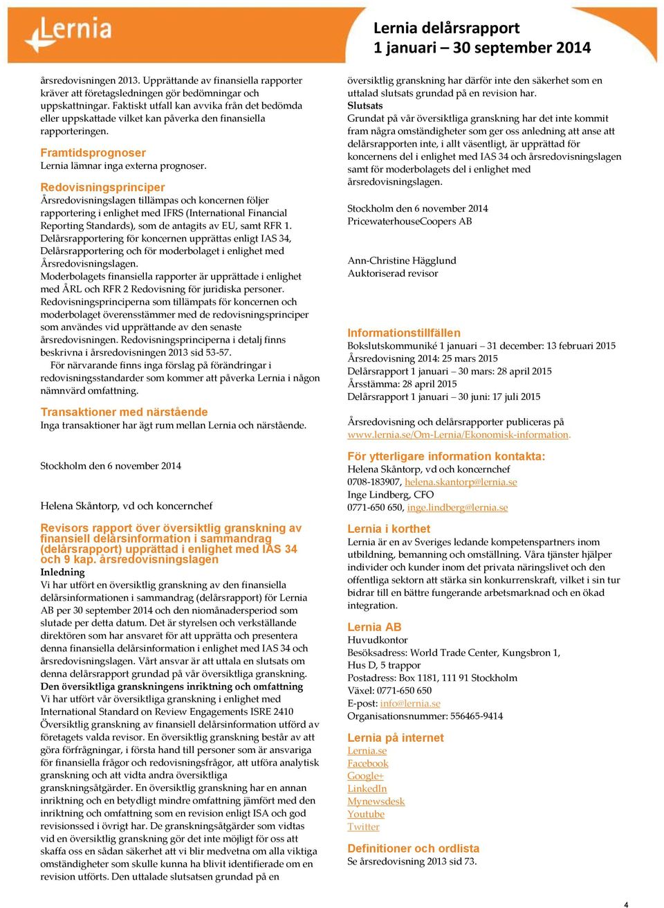 Redovisningsprinciper Årsredovisningslagen tillämpas och koncernen följer rapportering i enlighet med IFRS (International Financial Reporting Standards), som de antagits av EU, samt RFR 1.