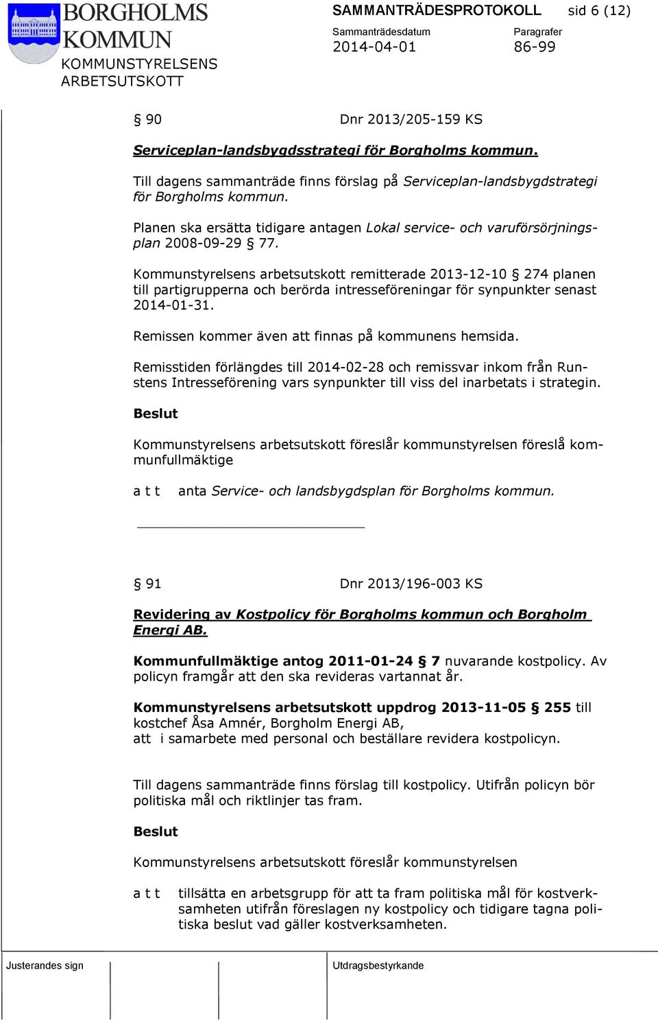 Kommunstyrelsens arbetsutskott remitterade 2013-12-10 274 planen till partigrupperna och berörda intresseföreningar för synpunkter senast 2014-01-31.