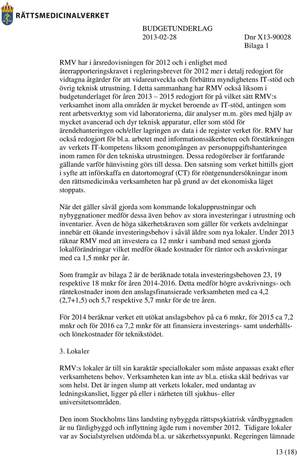 I detta sammanhang har RMV också liksom i budgetunderlaget för åren 2013 2015 redogjort för på vilket sätt RMV:s verksamhet inom alla områden är mycket beroende av IT-stöd, antingen som rent