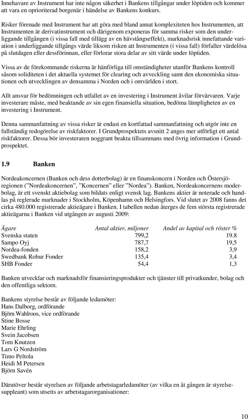 tillgången (i vissa fall med tillägg av en hävstångseffekt), marknadsrisk innefattande variation i underliggande tillgångs värde liksom risken att Instrumenten (i vissa fall) förfaller värdelösa på