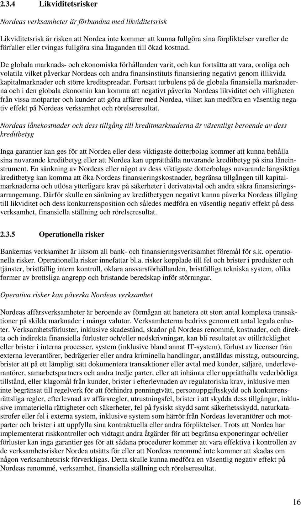 De globala marknads- och ekonomiska förhållanden varit, och kan fortsätta att vara, oroliga och volatila vilket påverkar Nordeas och andra finansinstituts finansiering negativt genom illikvida