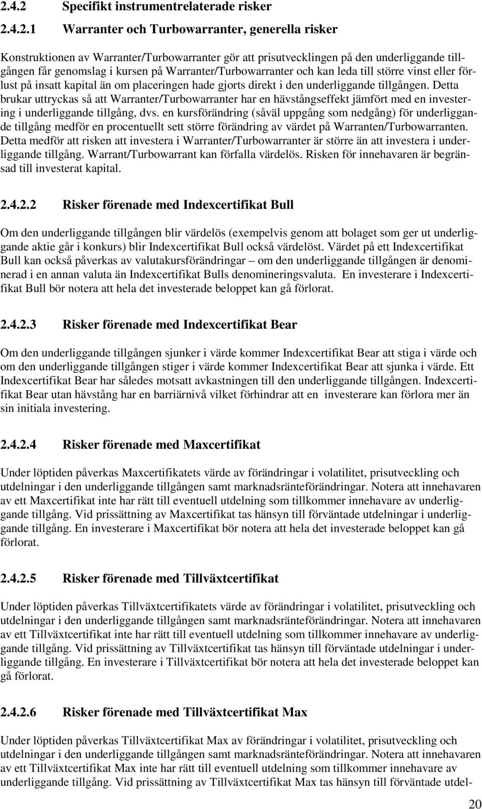 Detta brukar uttryckas så att Warranter/Turbowarranter har en hävstångseffekt jämfört med en investering i underliggande tillgång, dvs.