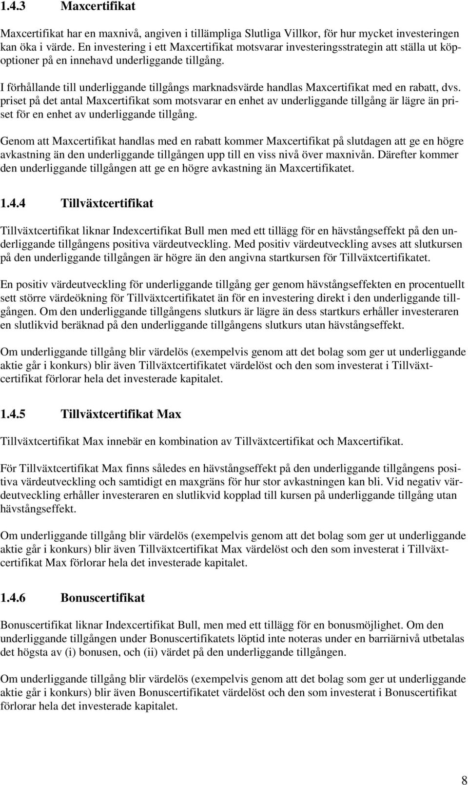 I förhållande till underliggande tillgångs marknadsvärde handlas Maxcertifikat med en rabatt, dvs.