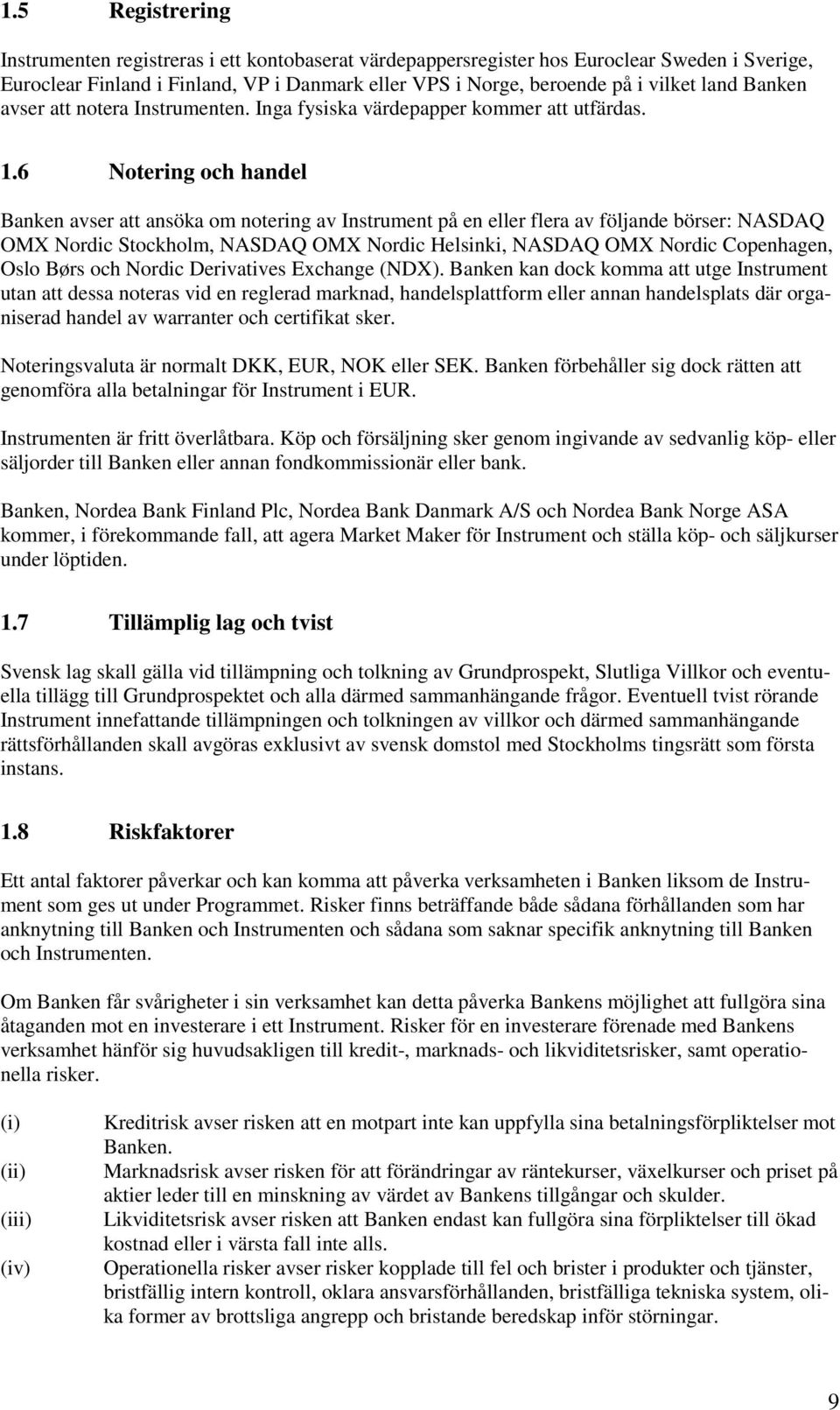 6 Notering och handel Banken avser att ansöka om notering av Instrument på en eller flera av följande börser: NASDAQ OMX Nordic Stockholm, NASDAQ OMX Nordic Helsinki, NASDAQ OMX Nordic Copenhagen,