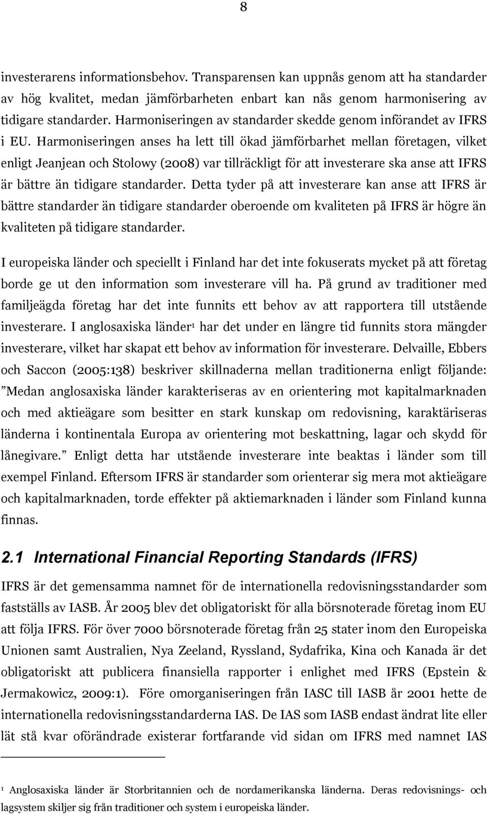 Harmoniseringen anses ha lett till ökad jämförbarhet mellan företagen, vilket enligt Jeanjean och Stolowy (2008) var tillräckligt för att investerare ska anse att IFRS är bättre än tidigare