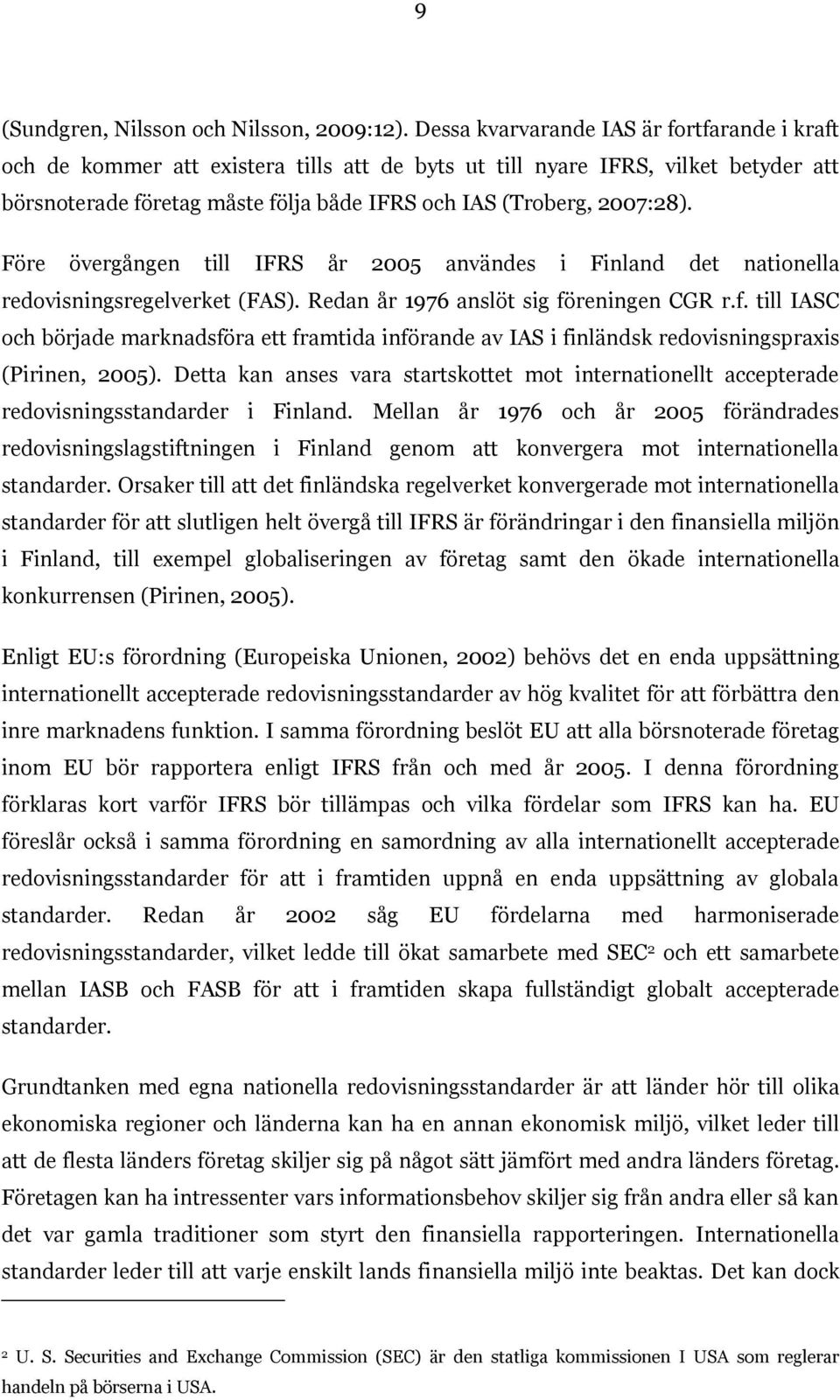 Före övergången till IFRS år 2005 användes i Finland det nationella redovisningsregelverket (FAS). Redan år 1976 anslöt sig fö