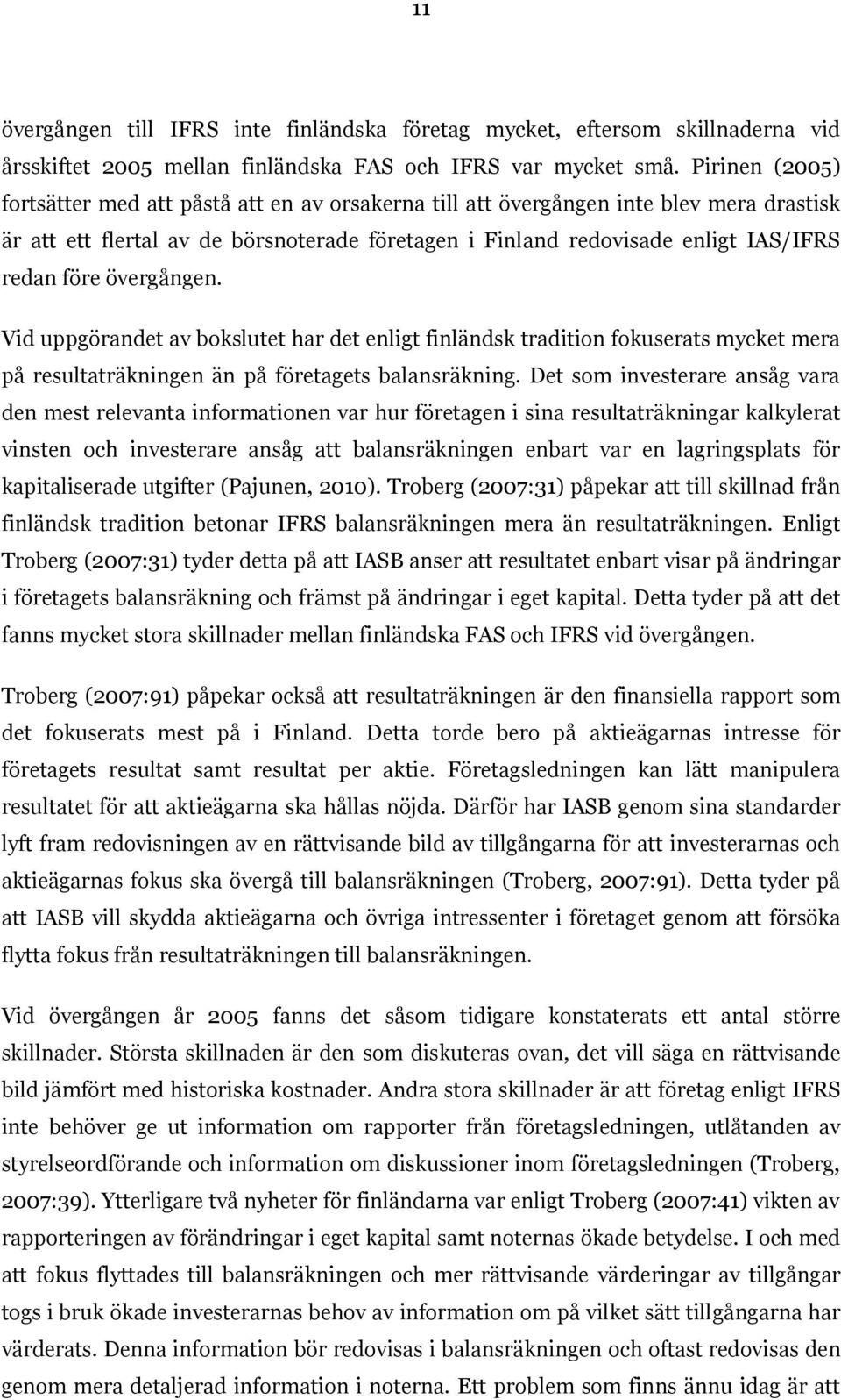 övergången. Vid uppgörandet av bokslutet har det enligt finländsk tradition fokuserats mycket mera på resultaträkningen än på företagets balansräkning.