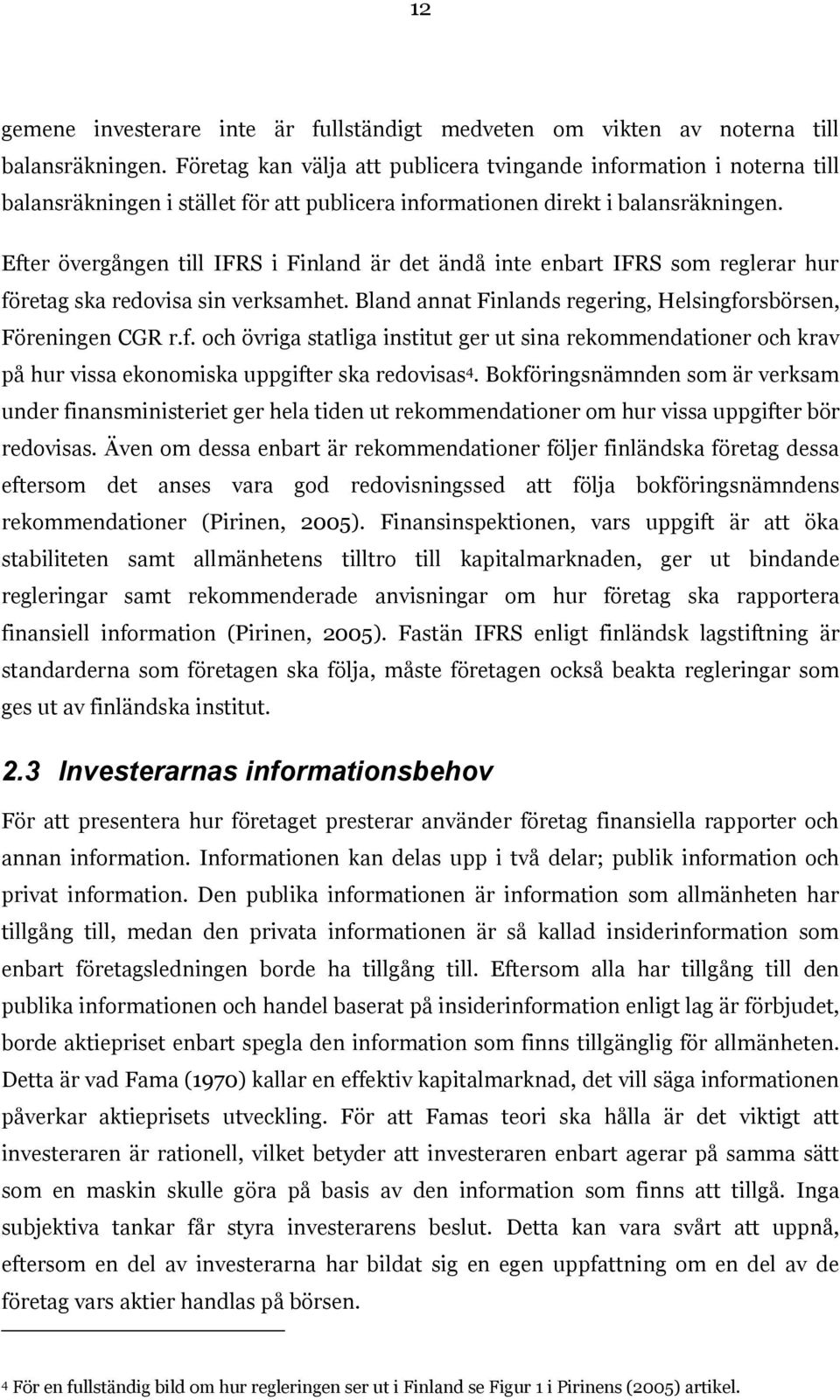 Efter övergången till IFRS i Finland är det ändå inte enbart IFRS som reglerar hur företag ska redovisa sin verksamhet. Bland annat Finlands regering, Helsingforsbörsen, Föreningen CGR r.f. och övriga statliga institut ger ut sina rekommendationer och krav på hur vissa ekonomiska uppgifter ska redovisas 4.