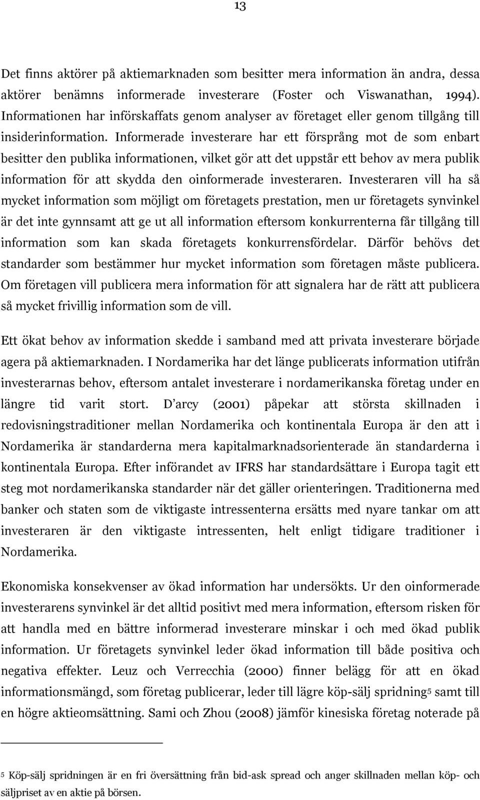 Informerade investerare har ett försprång mot de som enbart besitter den publika informationen, vilket gör att det uppstår ett behov av mera publik information för att skydda den oinformerade