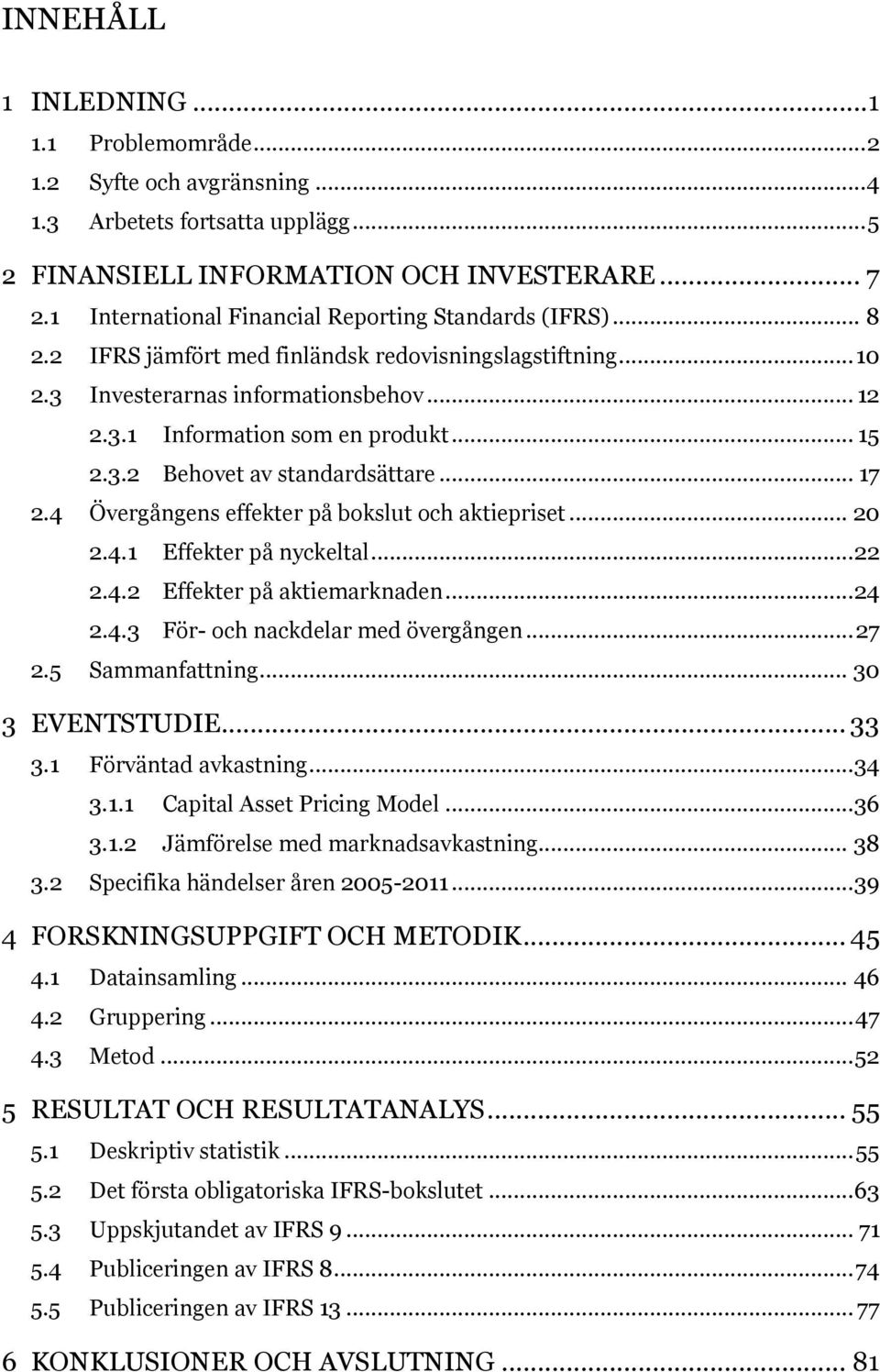 .. 15 2.3.2 Behovet av standardsättare... 17 2.4 Övergångens effekter på bokslut och aktiepriset... 20 2.4.1 Effekter på nyckeltal... 22 2.4.2 Effekter på aktiemarknaden...24 2.4.3 För- och nackdelar med övergången.