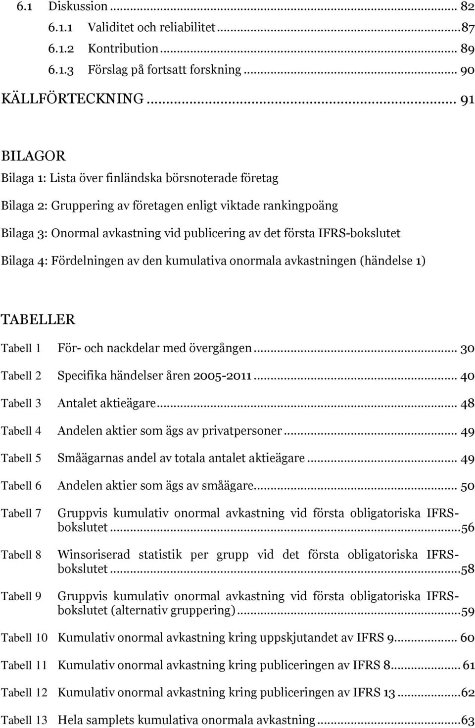 IFRS-bokslutet Bilaga 4: Fördelningen av den kumulativa onormala avkastningen (händelse 1) TABELLER Tabell 1 För- och nackdelar med övergången... 30 Tabell 2 Specifika händelser åren 2005-2011.