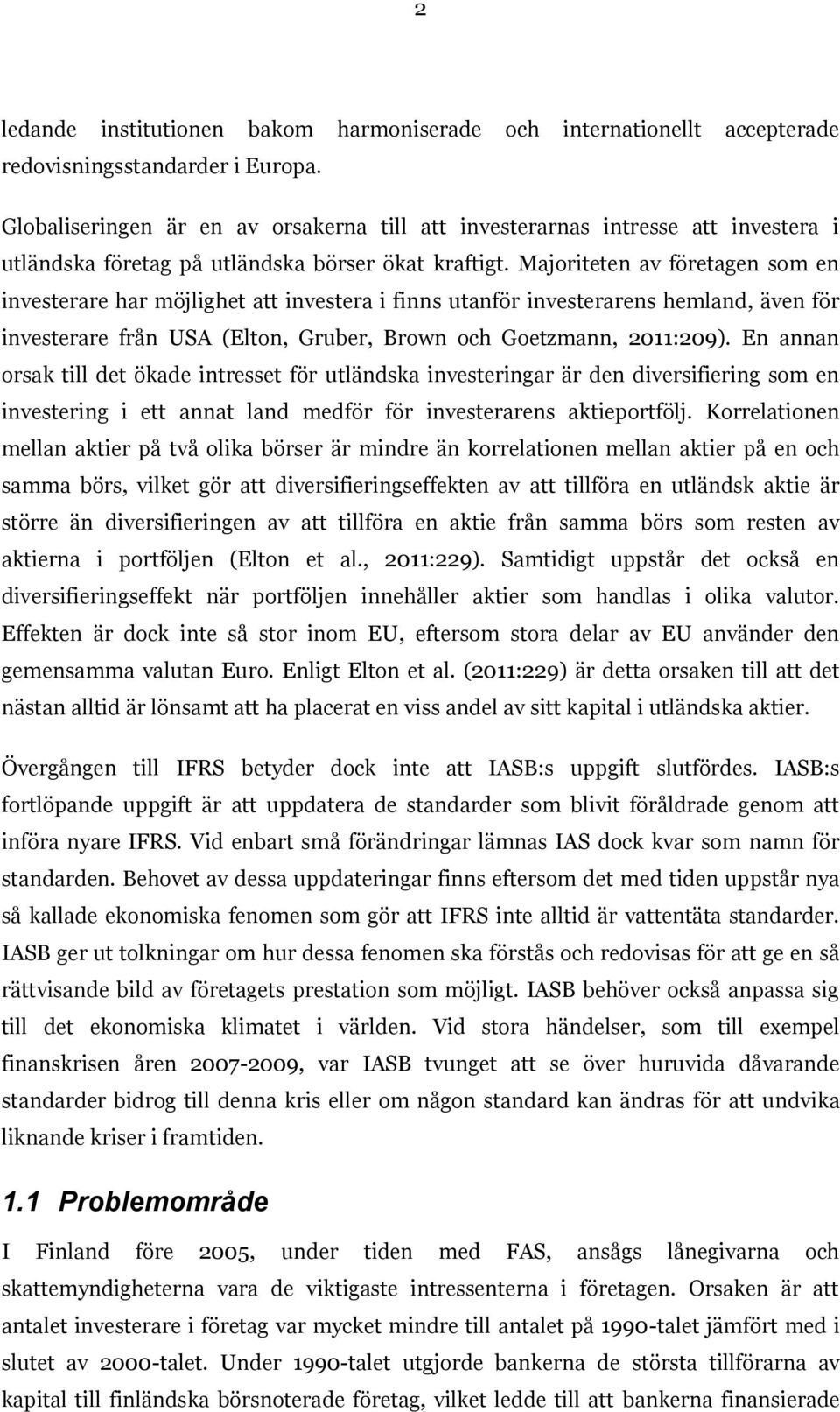 Majoriteten av företagen som en investerare har möjlighet att investera i finns utanför investerarens hemland, även för investerare från USA (Elton, Gruber, Brown och Goetzmann, 2011:209).