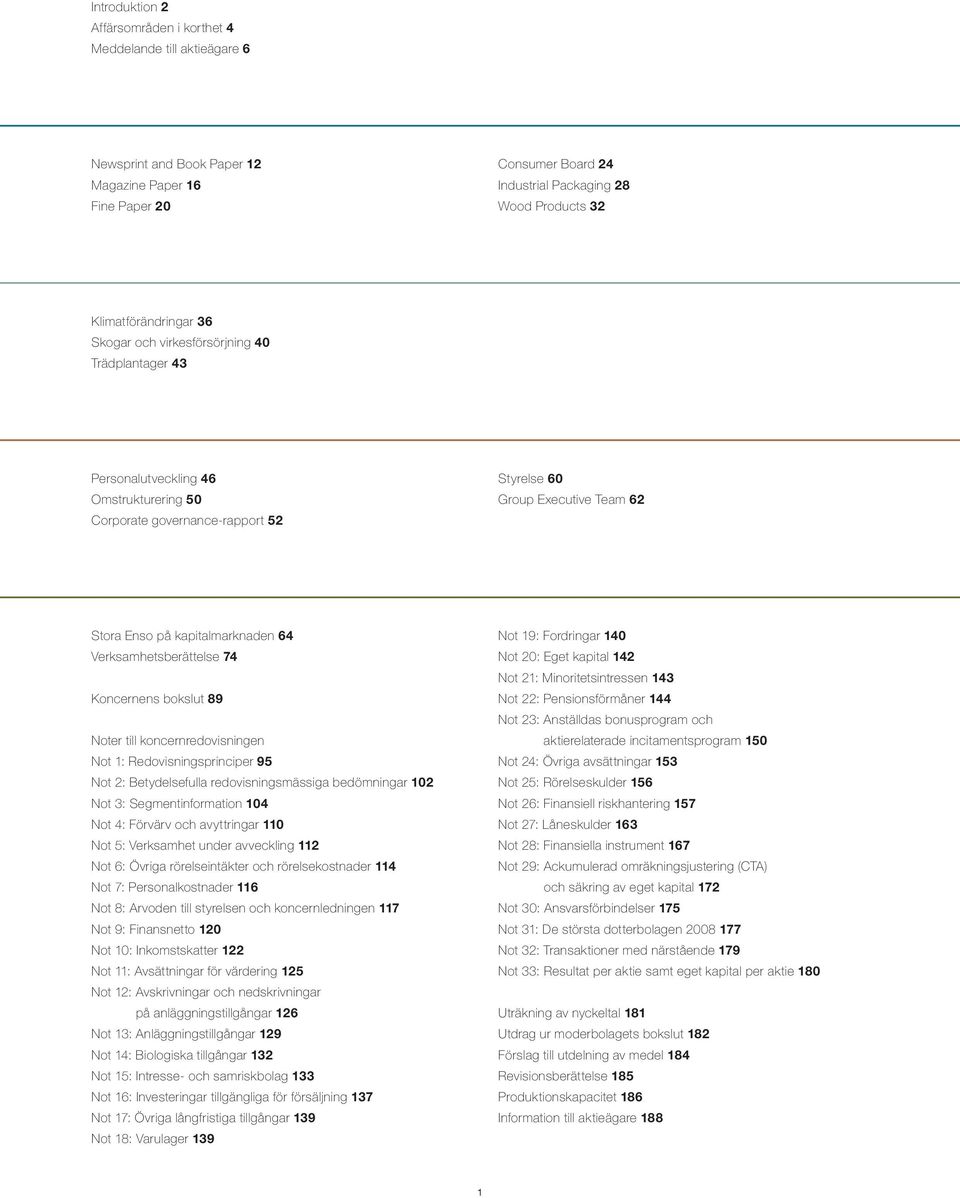kapitalmarknaden 64 Verksamhetsberättelse 74 Koncernens bokslut 89 Noter till koncernredovisningen Not 1: Redovisningsprinciper 95 Not 2: Betydelsefulla redovisningsmässiga bedömningar 102 Not 3: