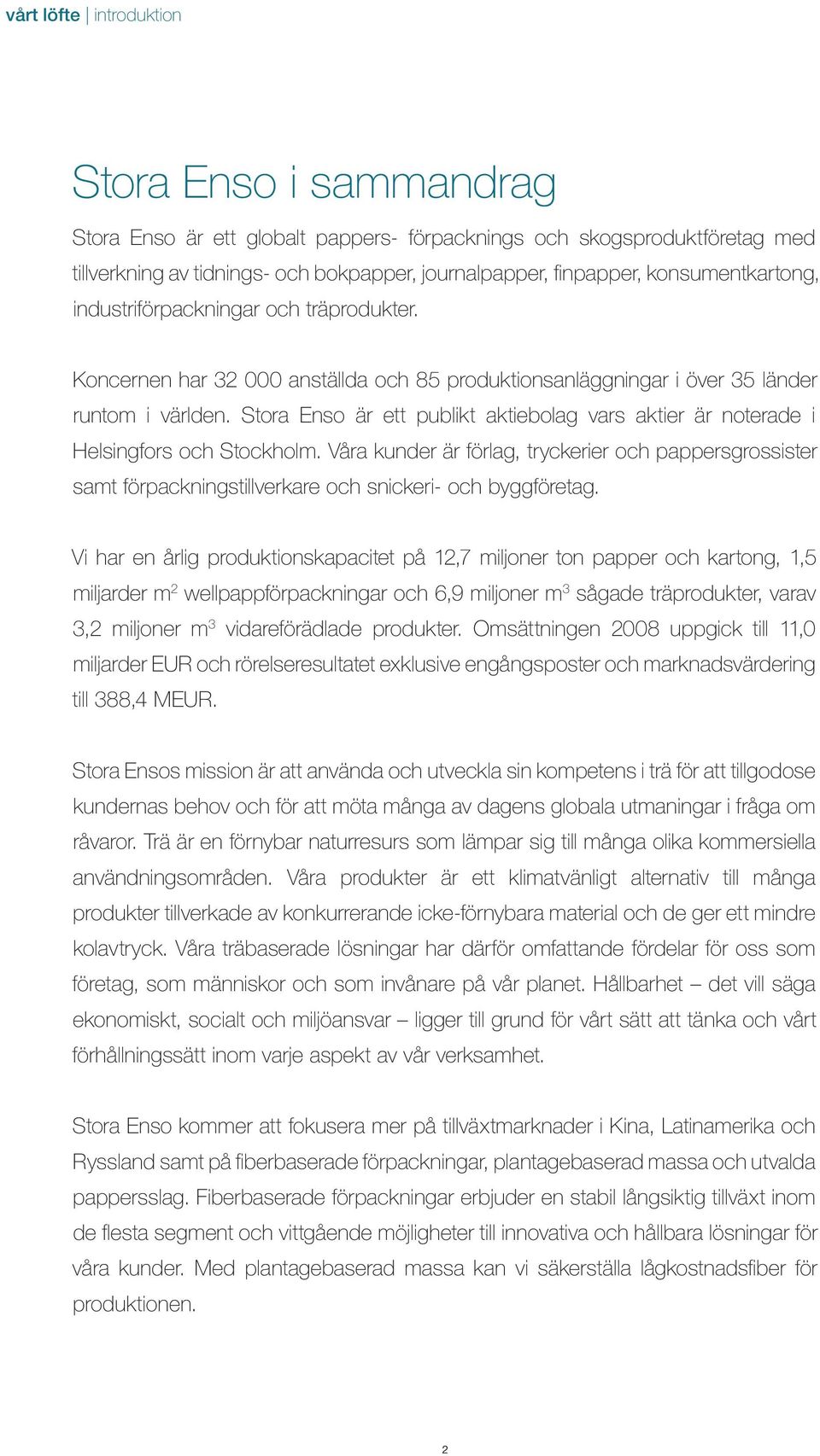 Stora Enso är ett publikt aktiebolag vars aktier är noterade i Helsingfors och Stockholm.