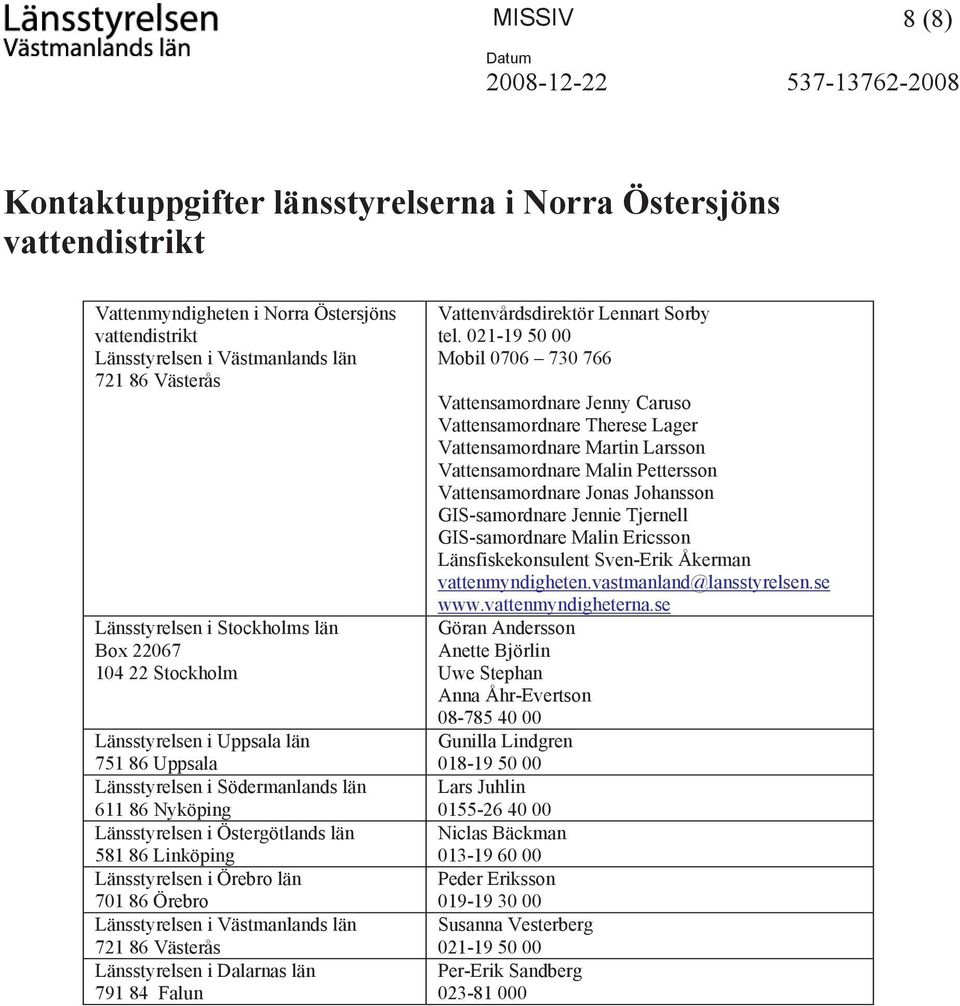 86 Linköping Länsstyrelsen i Örebro län 701 86 Örebro Länsstyrelsen i Västmanlands län 721 86 Västerås Länsstyrelsen i Dalarnas län 791 84 Falun Vattenvårdsdirektör Lennart Sorby tel.