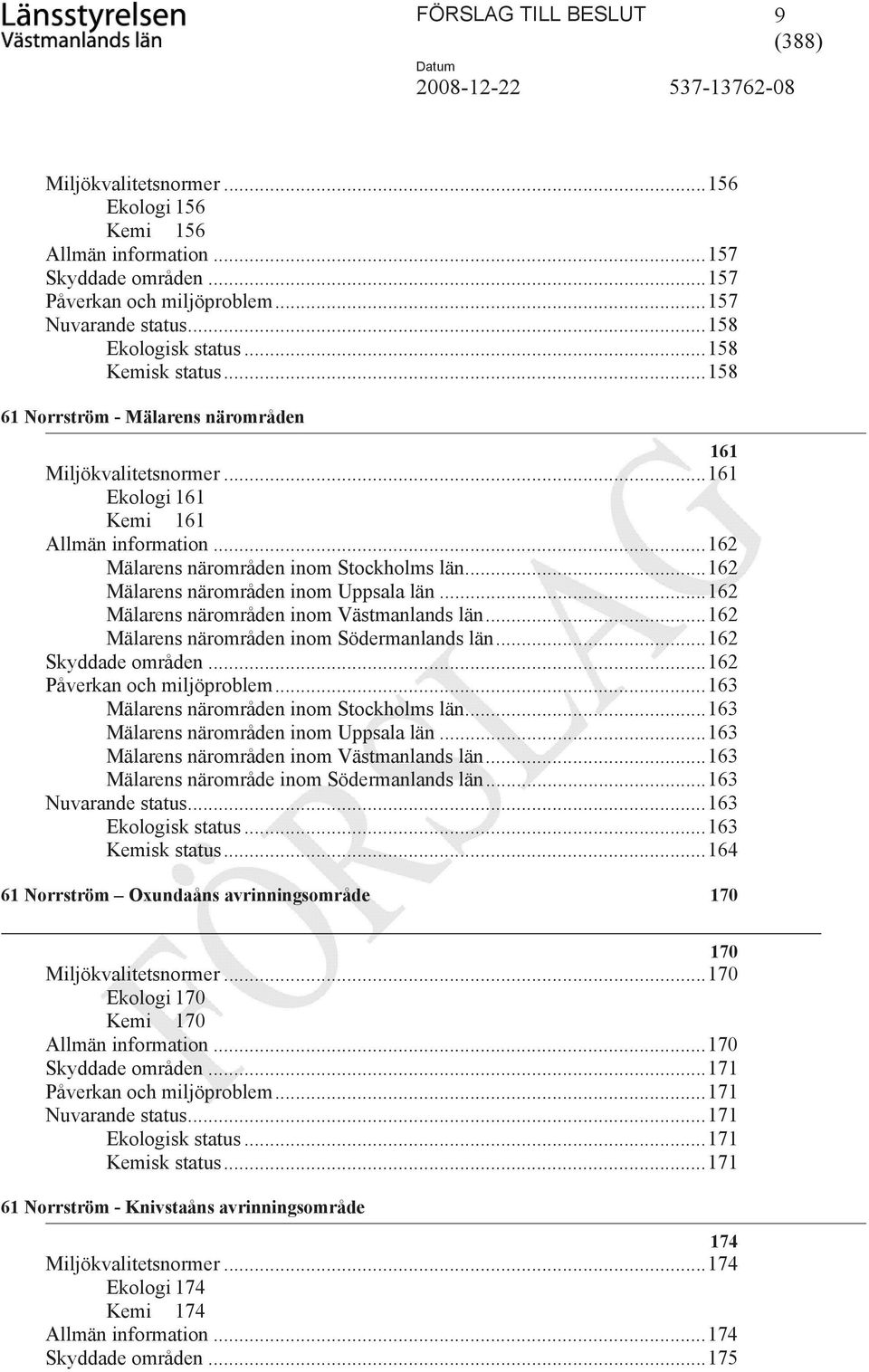 ..162 Mälarens närområden inom Västmanlands län...162 Mälarens närområden inom Södermanlands län...162 Skyddade områden...162 Påverkan och miljöproblem...163 Mälarens närområden inom Stockholms län.