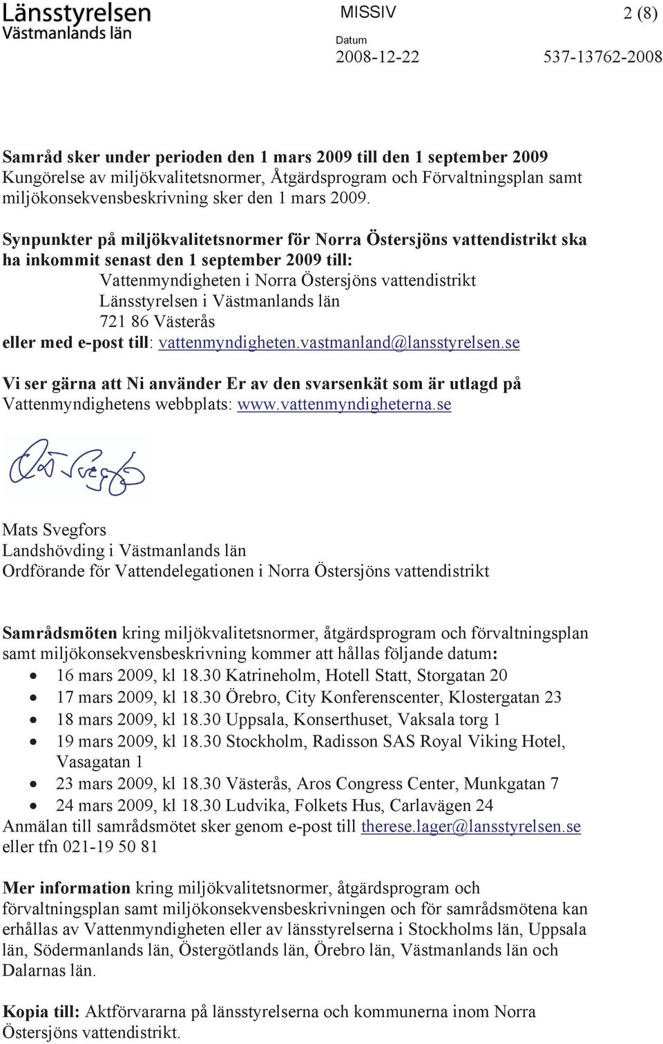 Synpunkter på miljökvalitetsnormer för Norra Östersjöns vattendistrikt ska ha inkommit senast den 1 september 2009 till: Vattenmyndigheten i Norra Östersjöns vattendistrikt Länsstyrelsen i